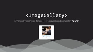 <ImageGallery>
Enhanced version: get Token, HTTP requests and completely “pure”
 