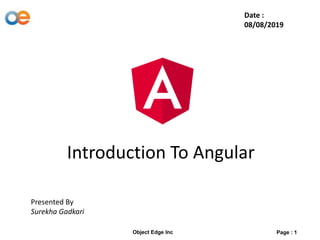 Introduction To Angular
Presented By
Surekha Gadkari
Date :
08/08/2019
Object Edge Inc Page : 1
 