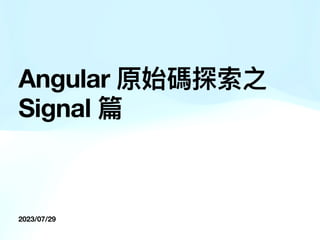 2023/07/29
Angular 原始碼探索之
Signal 篇
 