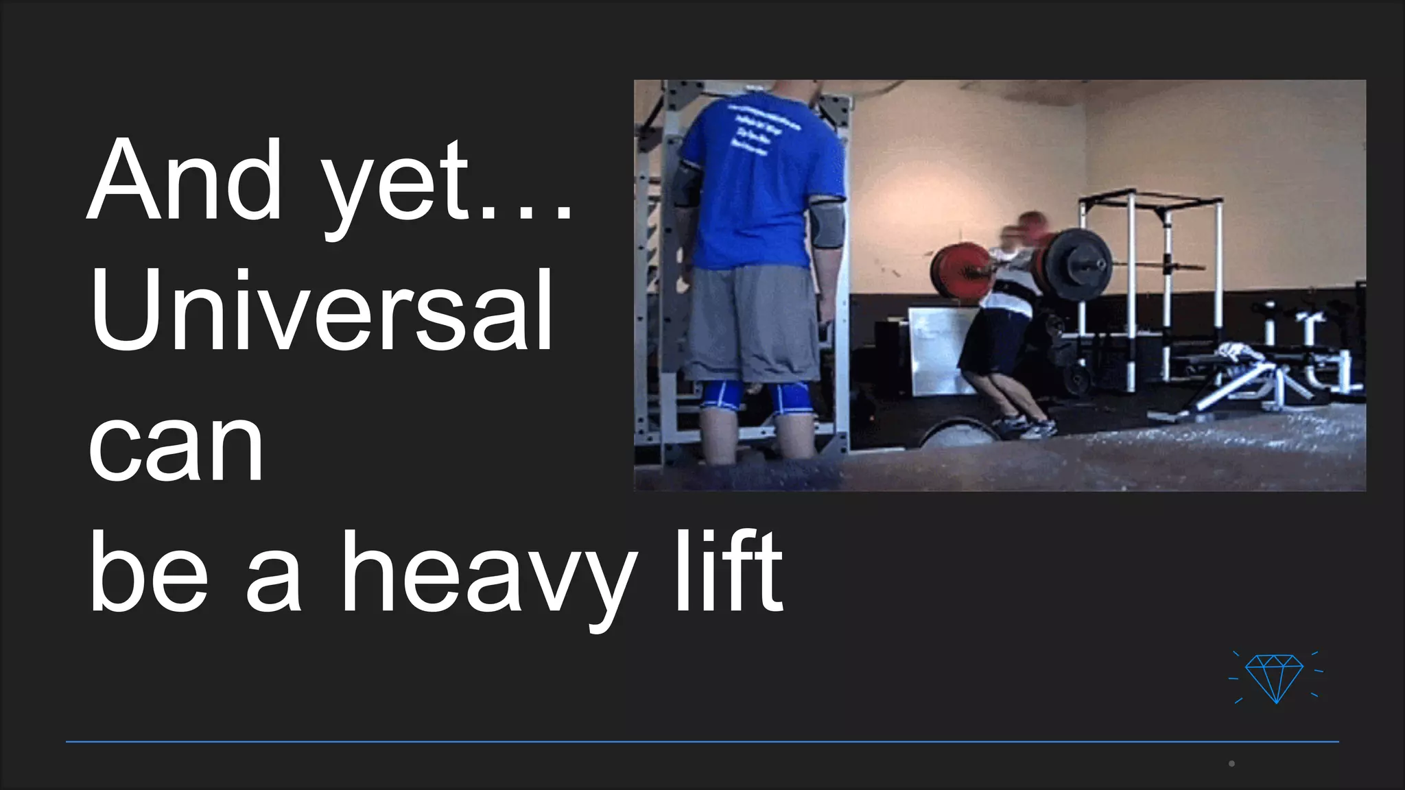 And yet…
Universal
can
be a heavy lift
 