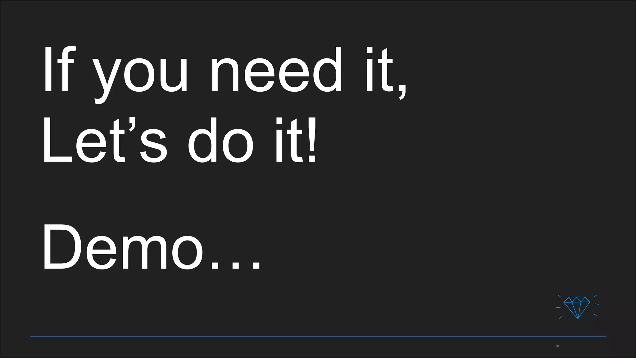 If you need it,
Let’s do it!
Demo…
 