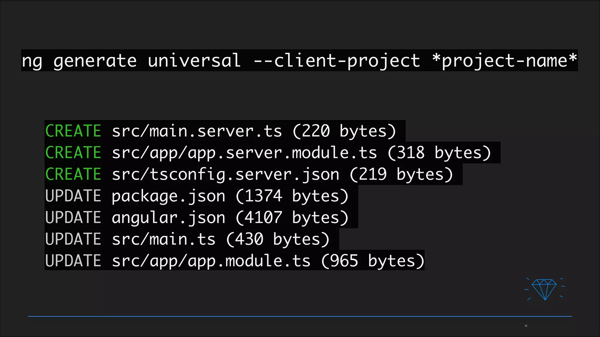 ng generate universal --client-project *project-name*
CREATE src/main.server.ts (220 bytes)
CREATE src/app/app.server.module.ts (318 bytes)
CREATE src/tsconfig.server.json (219 bytes)
UPDATE package.json (1374 bytes)
UPDATE angular.json (4107 bytes)
UPDATE src/main.ts (430 bytes)
UPDATE src/app/app.module.ts (965 bytes)
 