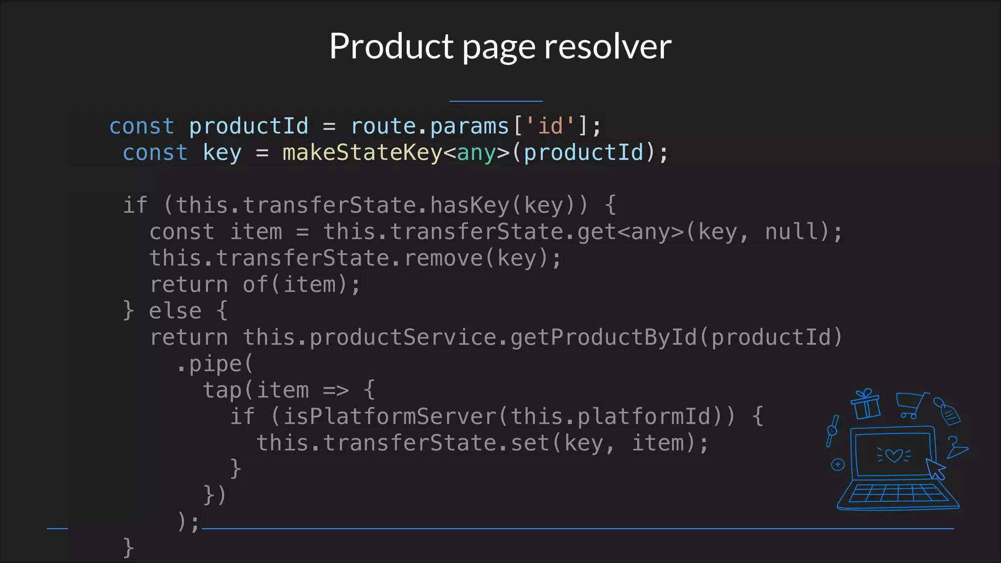 Product page resolver
const productId = route.params['id'];
const key = makeStateKey<any>(productId);
if (this.transferState.hasKey(key)) {
const item = this.transferState.get<any>(key, null);
this.transferState.remove(key);
return of(item);
} else {
return this.productService.getProductById(productId)
.pipe(
tap(item => {
if (isPlatformServer(this.platformId)) {
this.transferState.set(key, item);
}
})
);
}
 