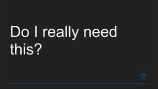 Do I really need
this?
 