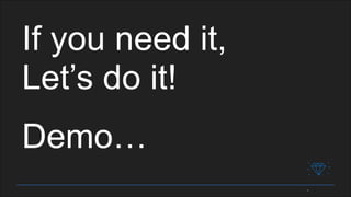 If you need it,
Let’s do it!
Demo…
 