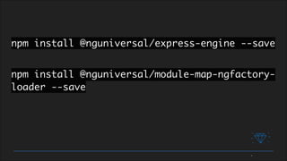 npm install @nguniversal/express-engine --save
npm install @nguniversal/module-map-ngfactory-
loader --save
 