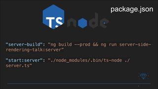 "server-build": "ng build --prod && ng run server-side-
rendering-talk:server”
"start:server": "./node_modules/.bin/ts-node ./
server.ts"
package.json
 