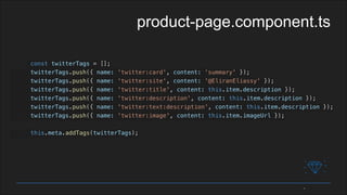 const twitterTags = [];
twitterTags.push({ name: 'twitter:card', content: 'summary' });
twitterTags.push({ name: 'twitter:site', content: '@EliranEliassy' });
twitterTags.push({ name: 'twitter:title', content: this.item.description });
twitterTags.push({ name: 'twitter:description', content: this.item.description });
twitterTags.push({ name: 'twitter:text:description', content: this.item.description });
twitterTags.push({ name: 'twitter:image', content: this.item.imageUrl });
this.meta.addTags(twitterTags);
product-page.component.ts
 