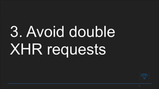 3. Avoid double
XHR requests
 