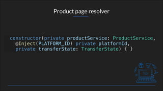 Product page resolver
constructor(private productService: ProductService,
@Inject(PLATFORM_ID) private platformId,
private transferState: TransferState) { }
 