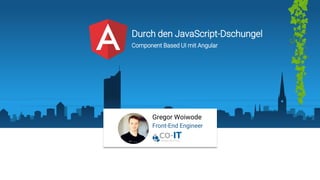 Gregor Woiwode
Front-End Engineer
Durch den JavaScript-Dschungel
Component Based UI mit Angular
 