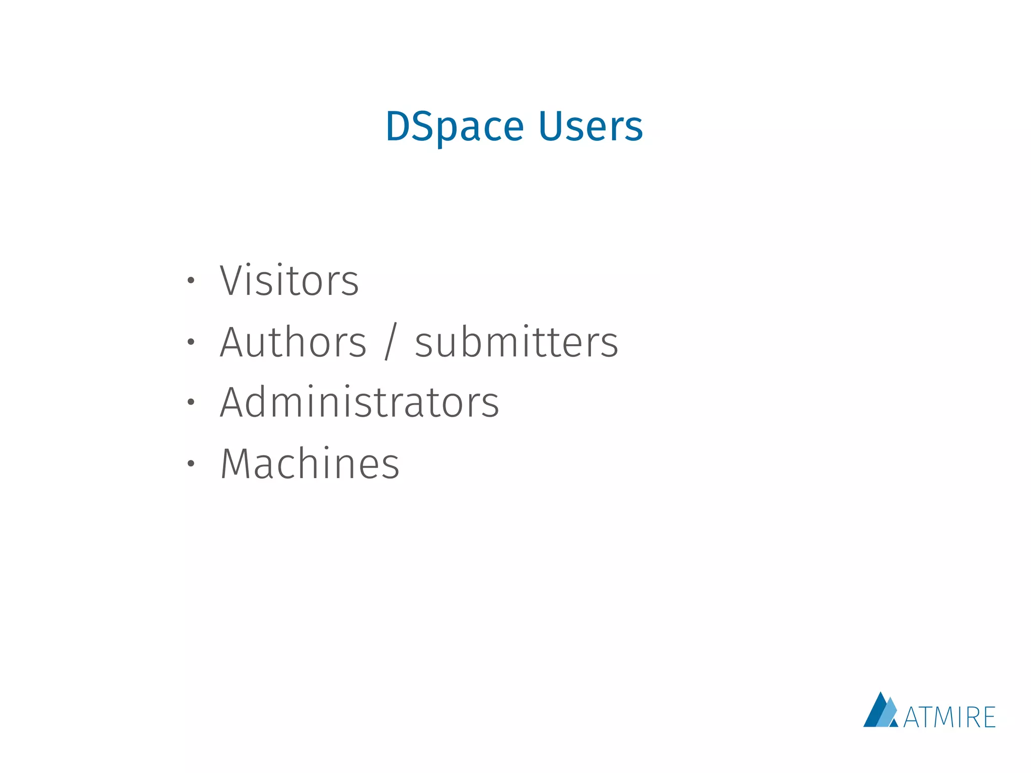 DSpace Users
• Visitors
• Authors / submitters
• Administrators
• Machines