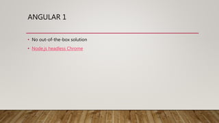 ANGULAR 1
• No out-of-the-box solution
• Node.js headless Chrome
 