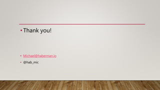 • Thank you!
• Michael@haberman.io
• @hab_mic
 