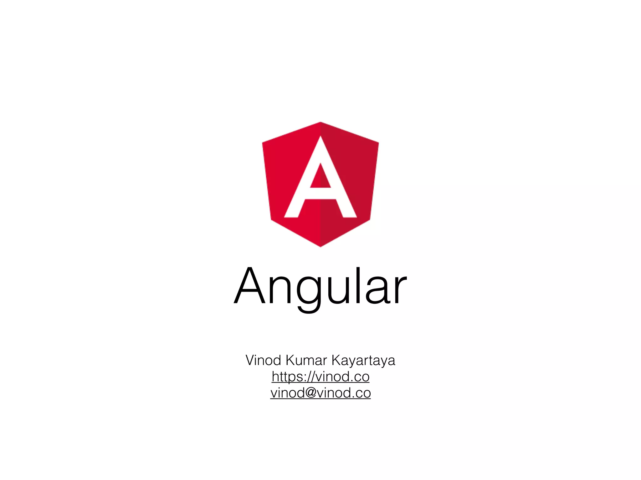 Angular
Vinod Kumar Kayartaya
https://vinod.co
vinod@vinod.co
 