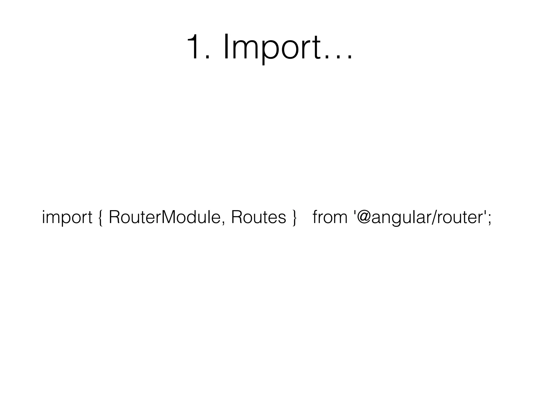 1. Import…
import { RouterModule, Routes } from '@angular/router';
 