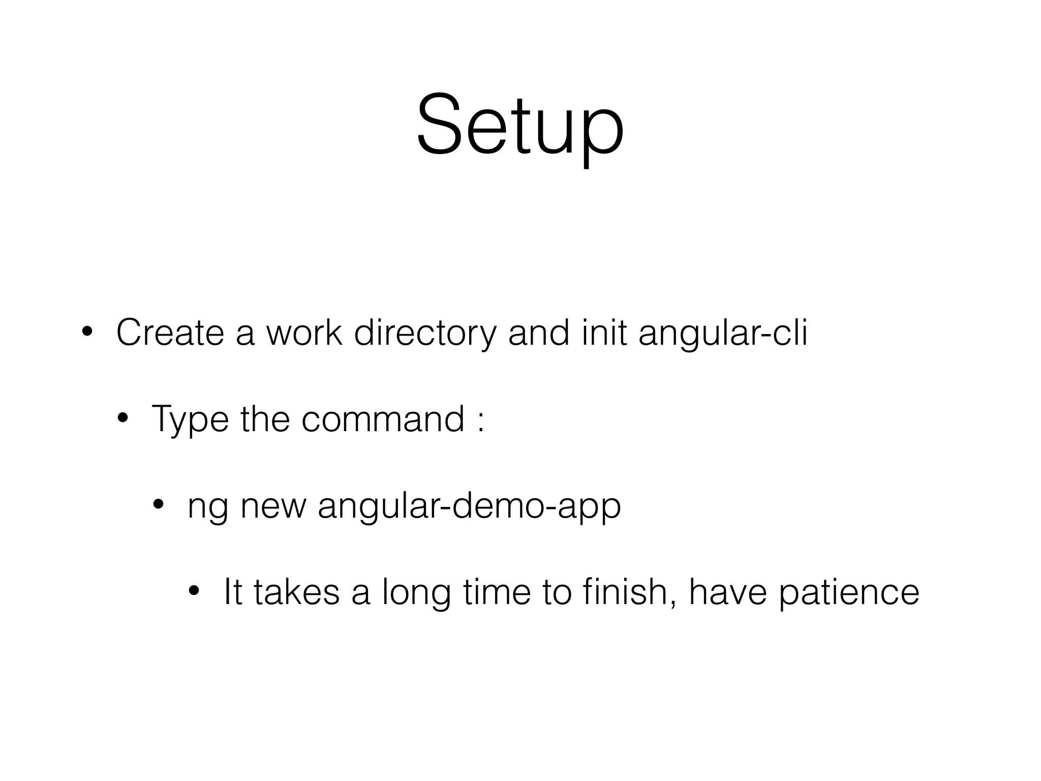Setup
• Create a work directory and init angular-cli
• Type the command :
• ng new angular-demo-app
• It takes a long time to ﬁnish, have patience
 