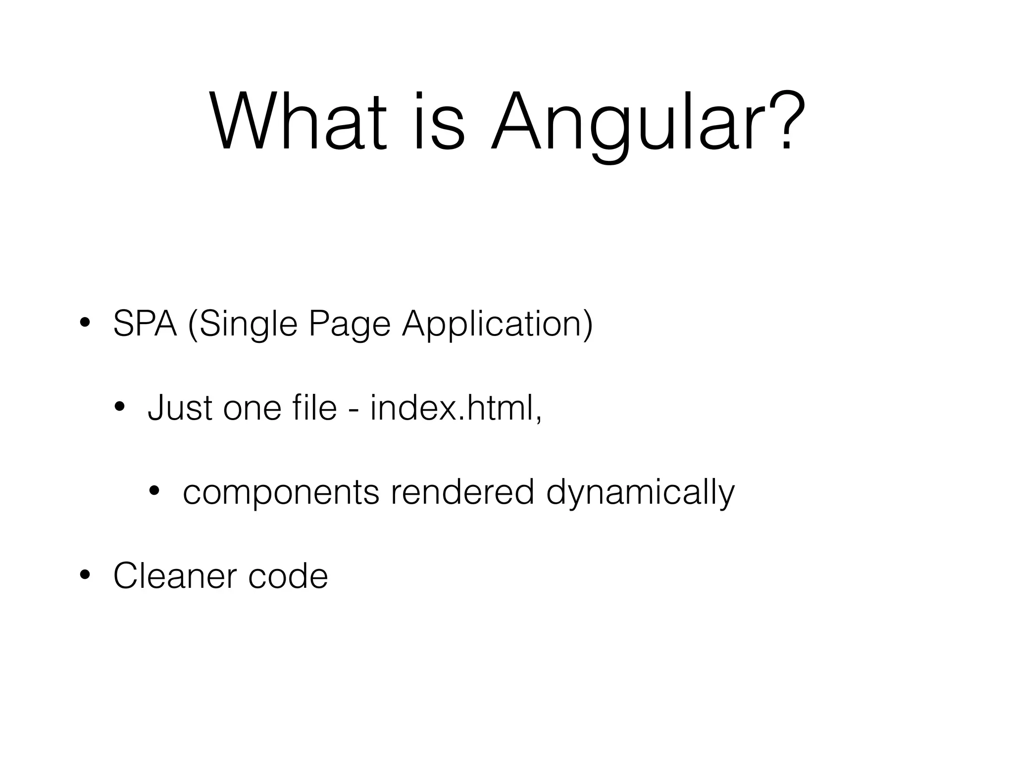 What is Angular?
• SPA (Single Page Application)
• Just one ﬁle - index.html,
• components rendered dynamically
• Cleaner code
 