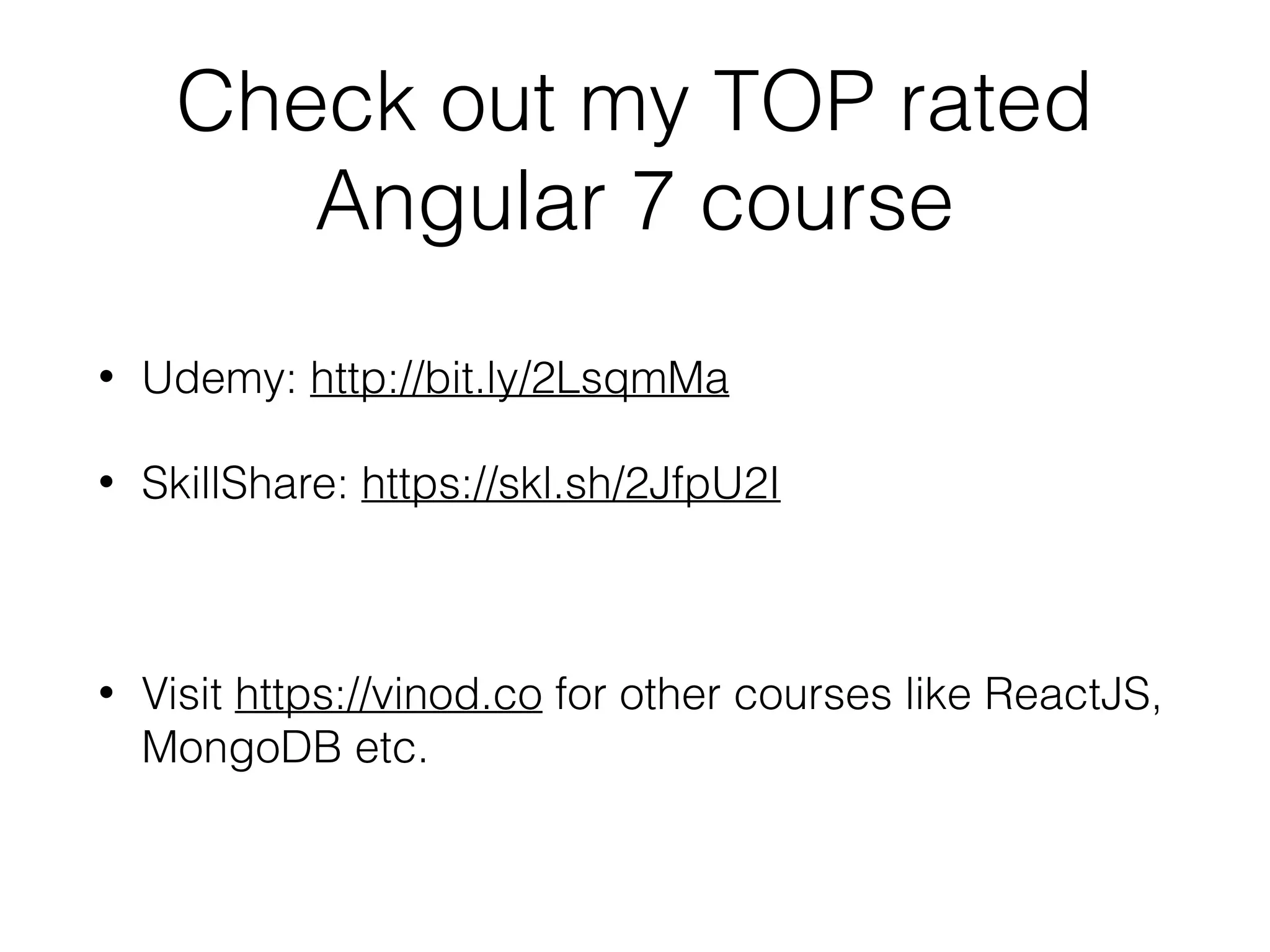 Check out my TOP rated
Angular 7 course
• Udemy: http://bit.ly/2LsqmMa
• SkillShare: https://skl.sh/2JfpU2I
• Visit https://vinod.co for other courses like ReactJS,
MongoDB etc.
 
