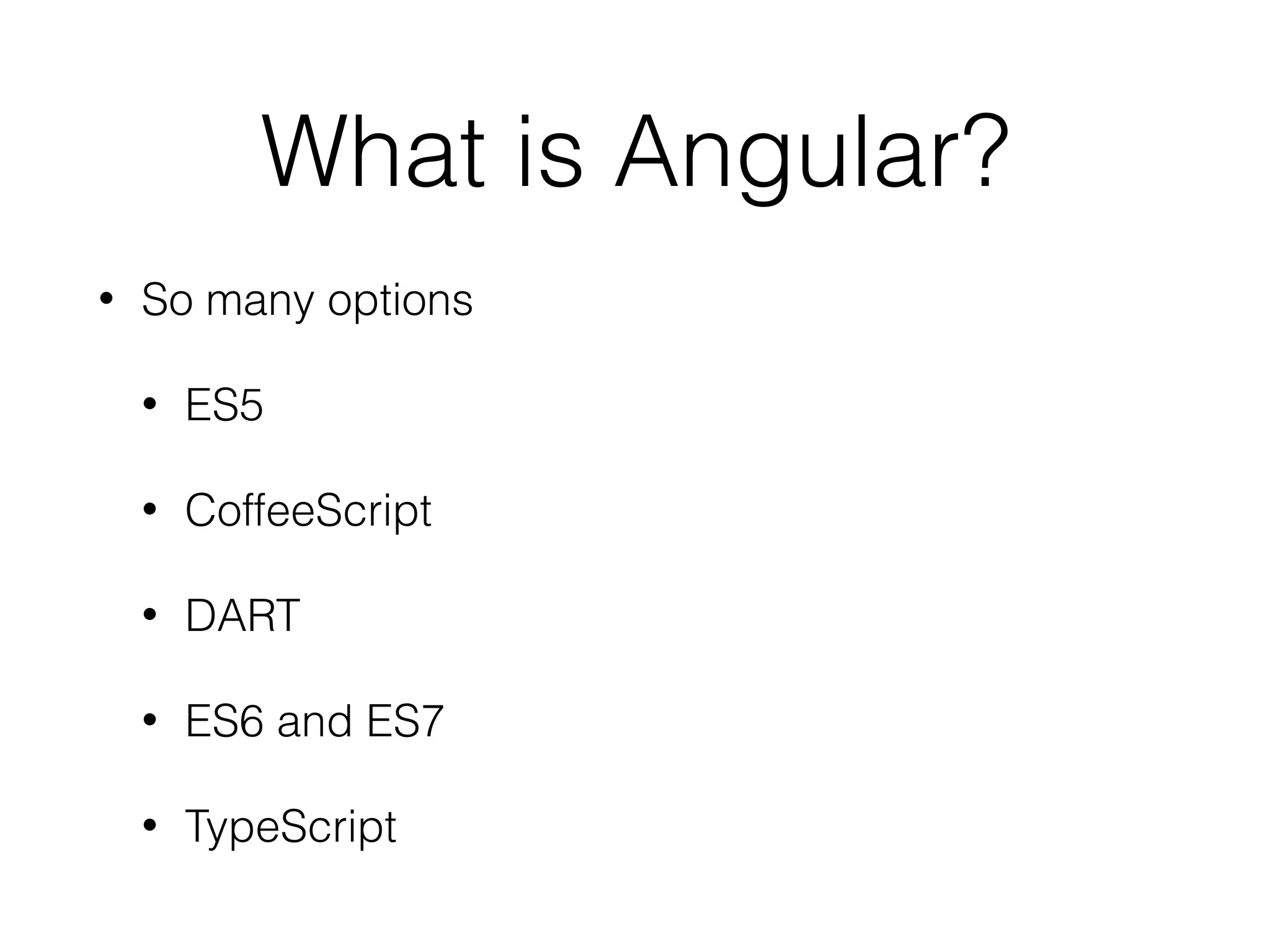 What is Angular?
• So many options
• ES5
• CoffeeScript
• DART
• ES6 and ES7
• TypeScript
 