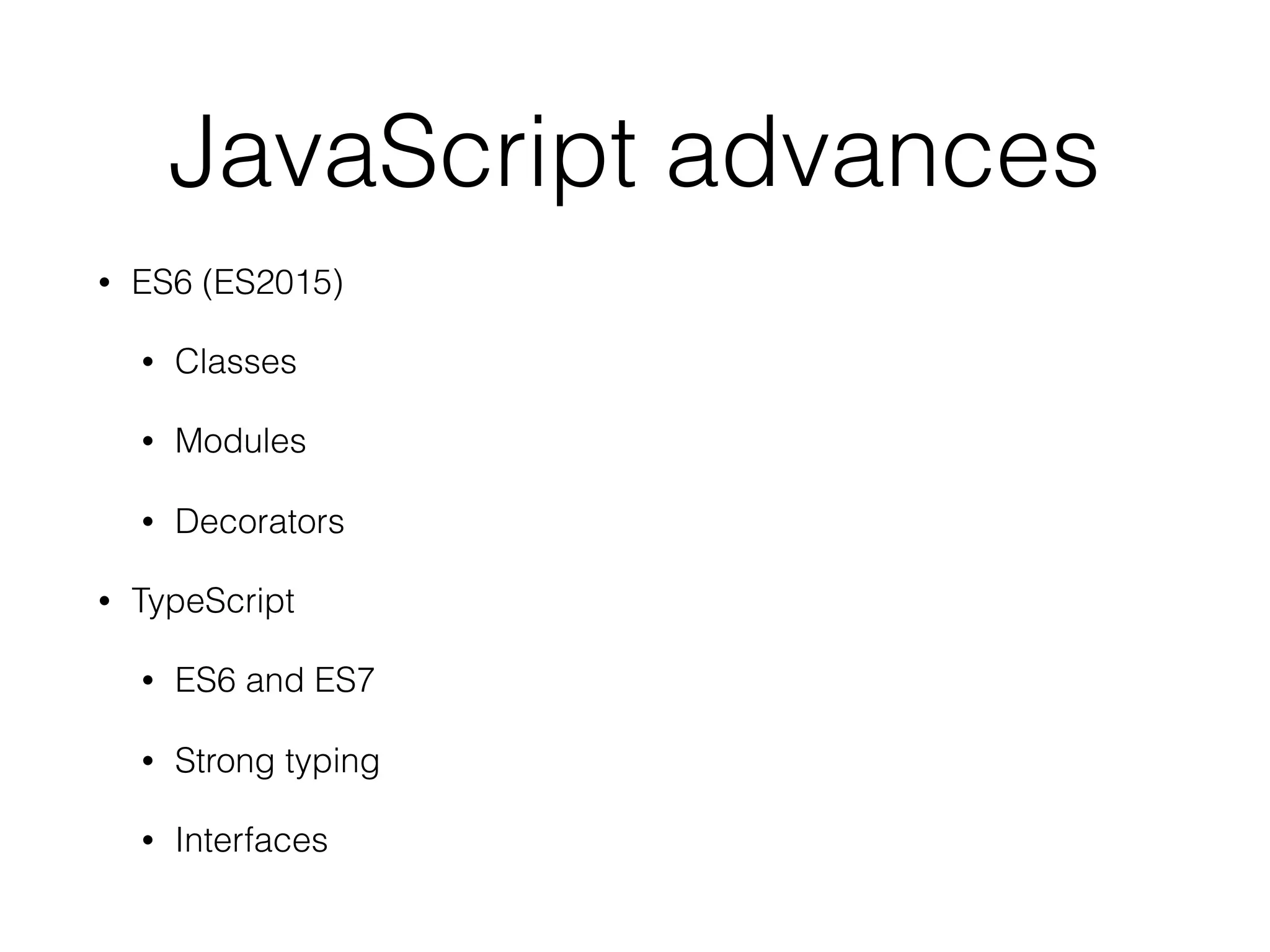 JavaScript advances
• ES6 (ES2015)
• Classes
• Modules
• Decorators
• TypeScript
• ES6 and ES7
• Strong typing
• Interfaces
 