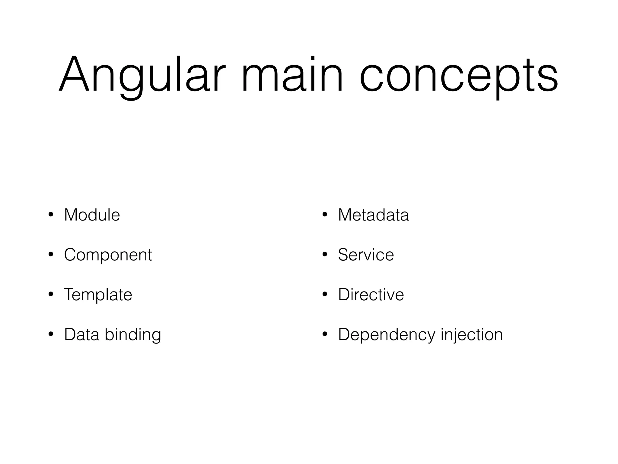 Angular main concepts
• Module
• Component
• Template
• Data binding
• Metadata
• Service
• Directive
• Dependency injection
 