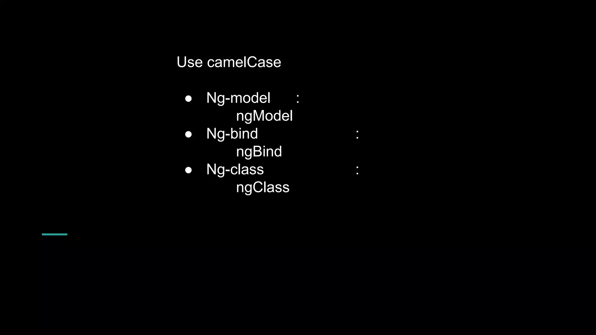 Use camelCase ● Ng-model : ngModel ● Ng-bind : ngBind ● Ng-class : ngClass