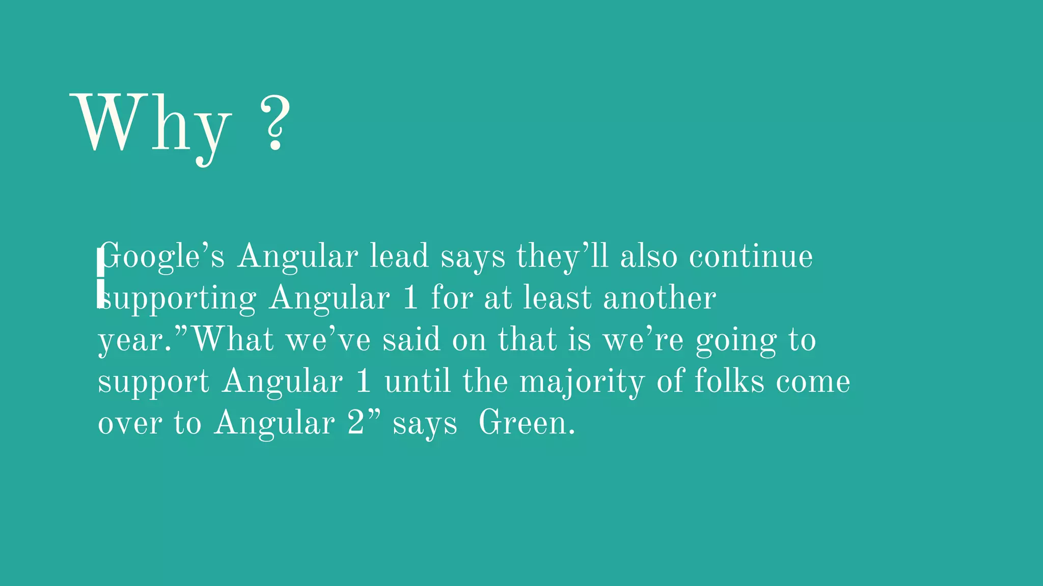 Why ? Google’s Angular lead says they’ll also continue supporting Angular 1 for at least another year.”What we’ve said on that is we’re going to support Angular 1 until the majority of folks come over to Angular 2” says Green.