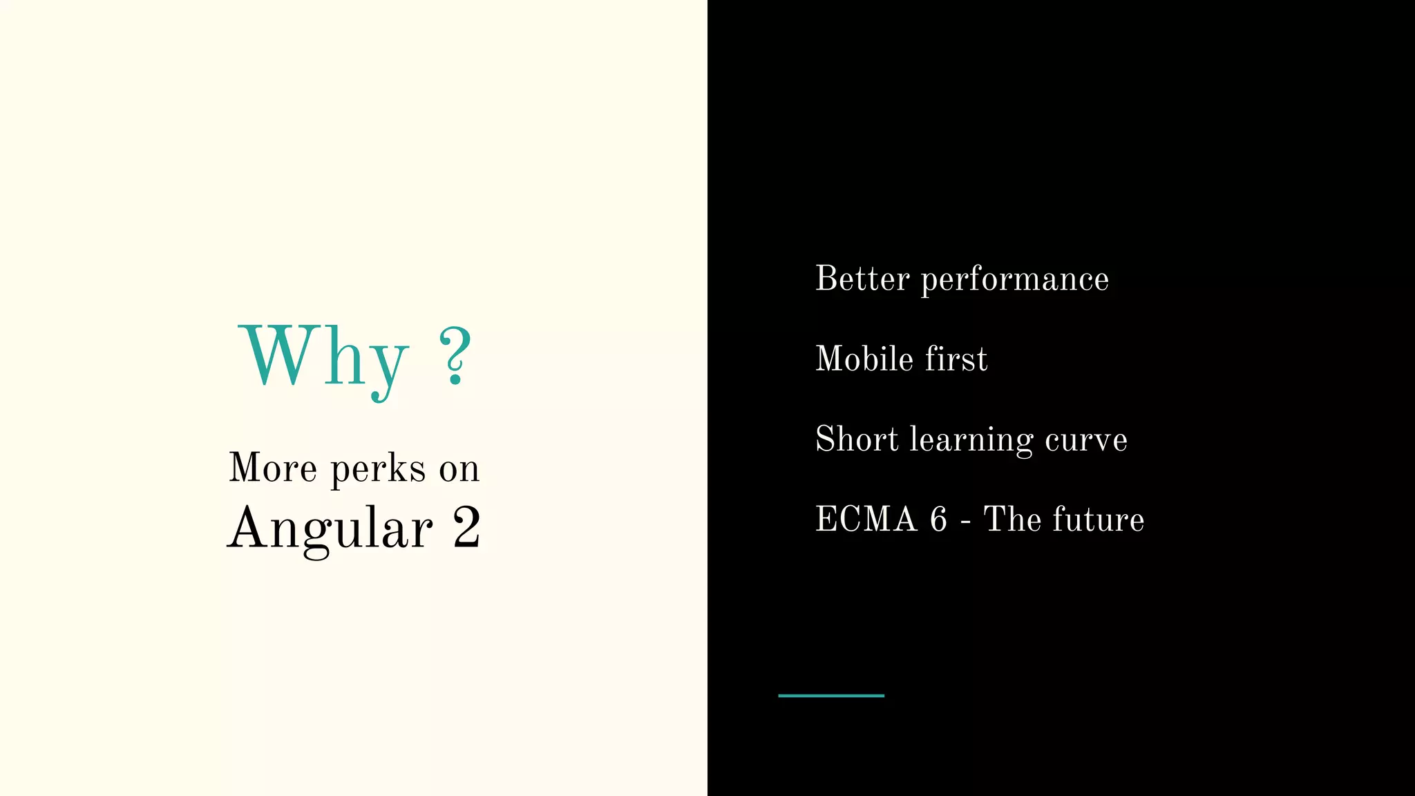 Why ? More perks on Angular 2 Better performance Mobile first Short learning curve ECMA 6 - The future