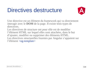 115
Jaouad assabbour
Directives destructure :ngFor
<ul>
<li*ngFor="letuofusers">{{u.firstName}}</li>
</ul>
*ngFor permet d...