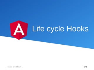 246
Jaouad assabbour
Life Cycle Hooks
Au cours du développement d’une application Angular, il est
important d’être conscie...