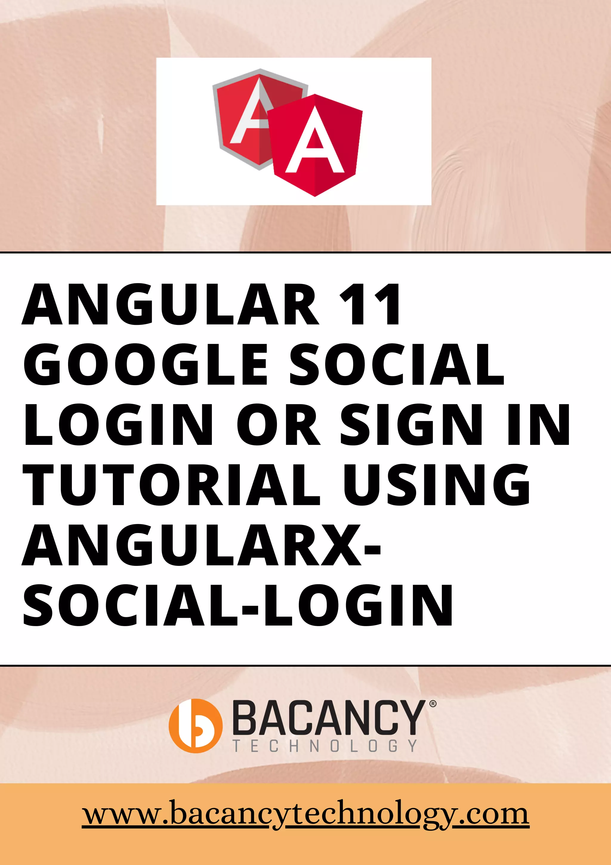 ANGULAR 11 GOOGLE SOCIAL LOGIN OR SIGN IN TUTORIAL USING ANGULARX- SOCIAL-LOGIN www.bacancytechnology.com 