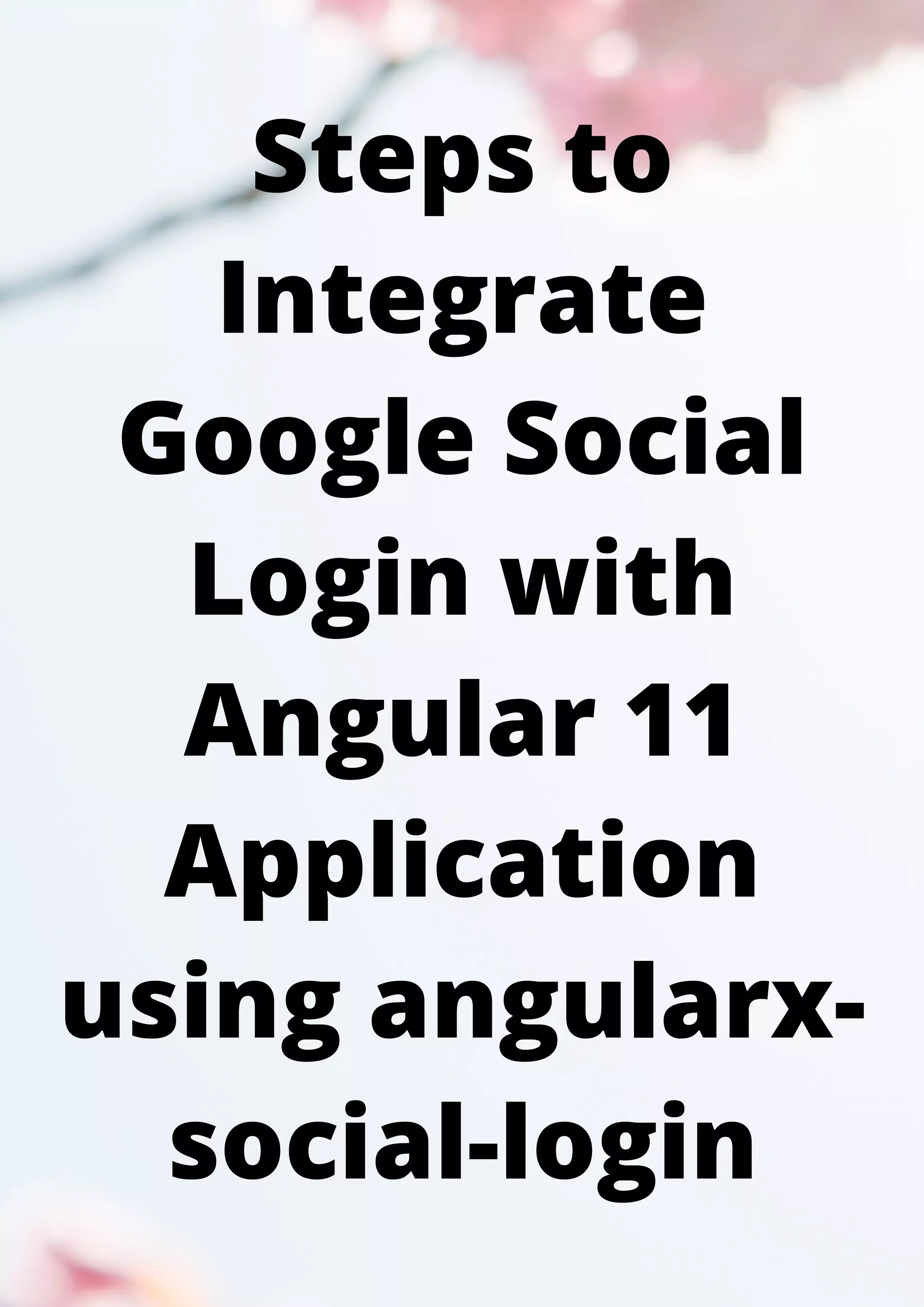 Steps to Integrate Google Social Login with Angular 11 Application using angularx- social-login 