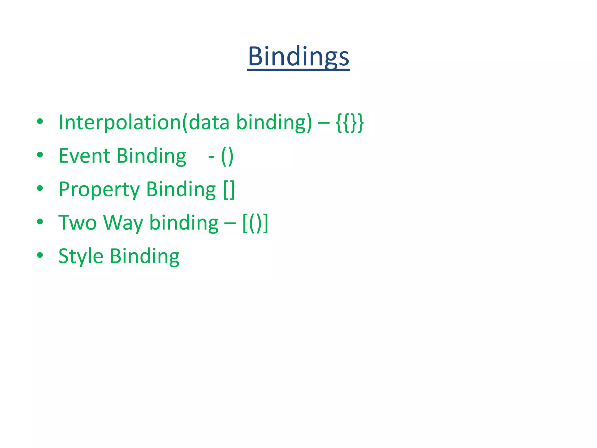 Bindings
• Interpolation(data binding) – {{}}
• Event Binding - ()
• Property Binding []
• Two Way binding – [()]
• Style Binding
 