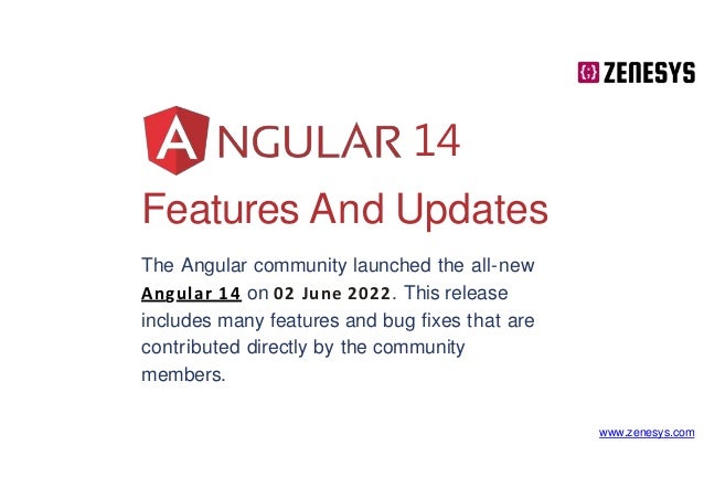 Features And Updates
The Angular community launched the all-new
Angular 14 on 02 June 2022. This release
includes many features and bug fixes that are
contributed directly by the community
members.
14
www.zenesys.com
 