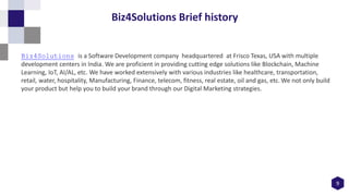 9
Biz4Solutions Brief history
Biz4Solutions is a Software Development company headquartered at Frisco Texas, USA with mult...