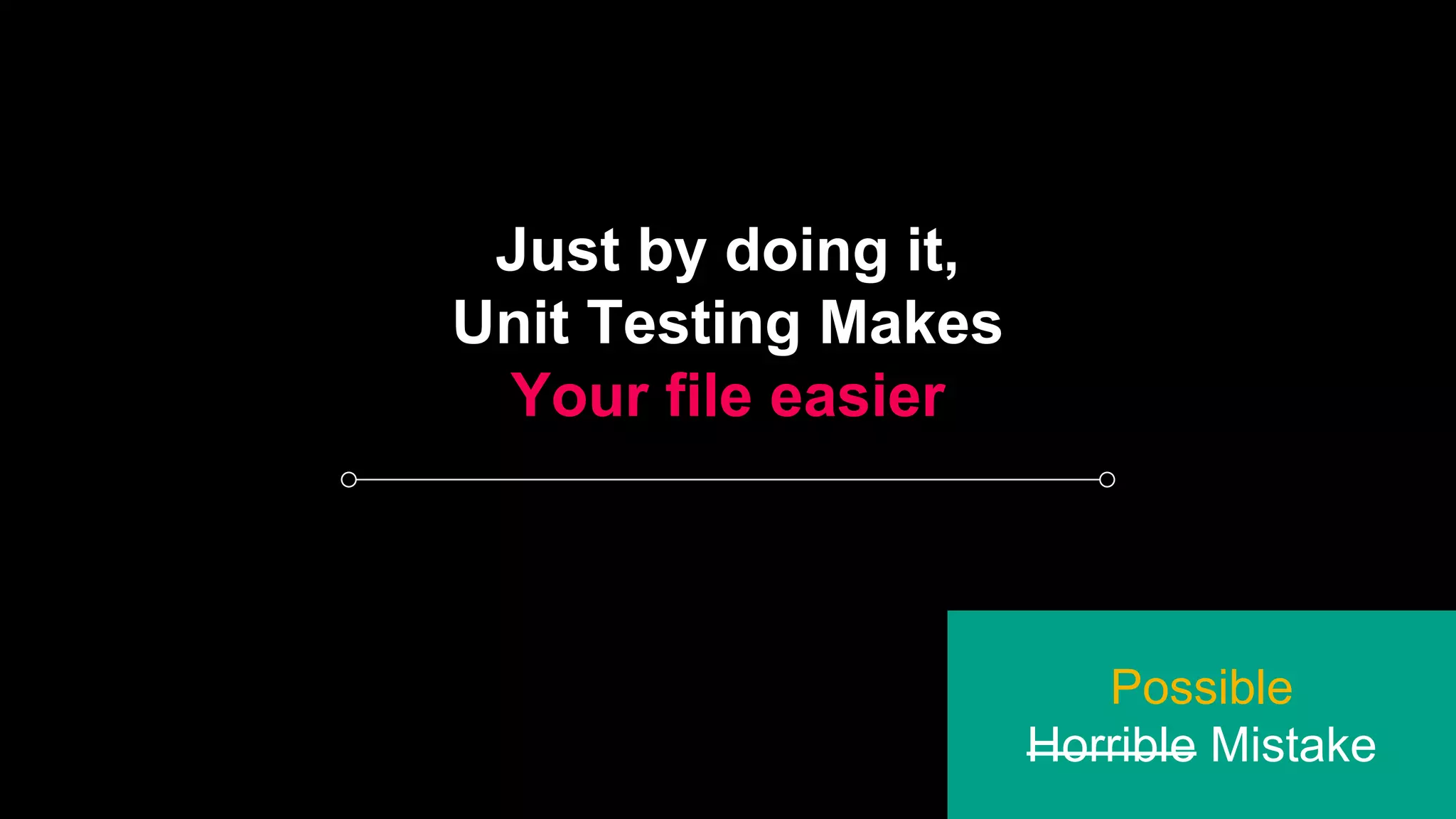 Just by doing it,
Unit Testing Makes
Your file easier
Possible
Horrible Mistake
 