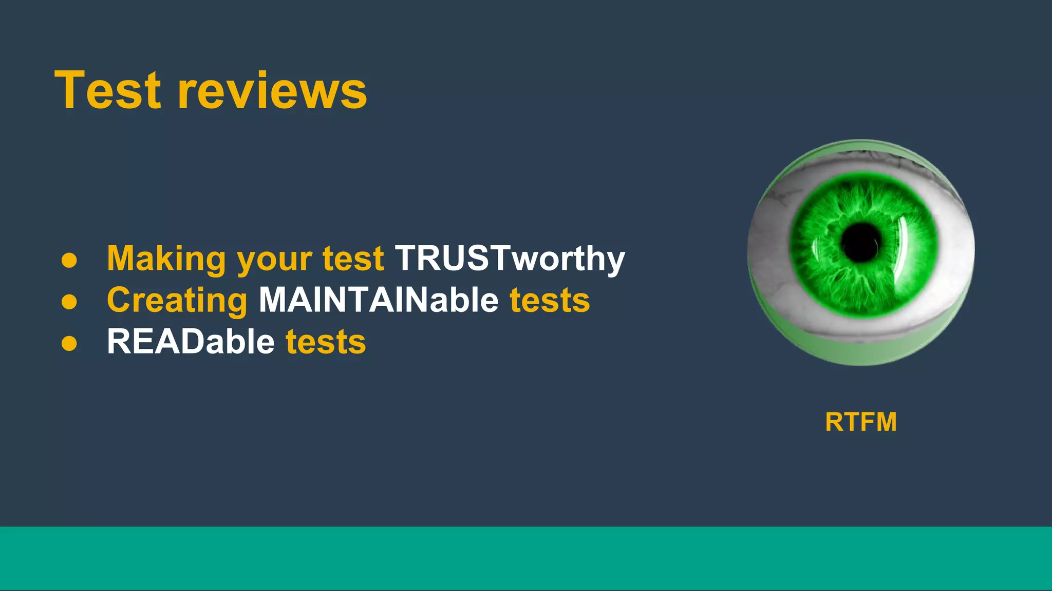 Test reviews
● Making your test TRUSTworthy
● Creating MAINTAINable tests
● READable tests
RTFM
 
