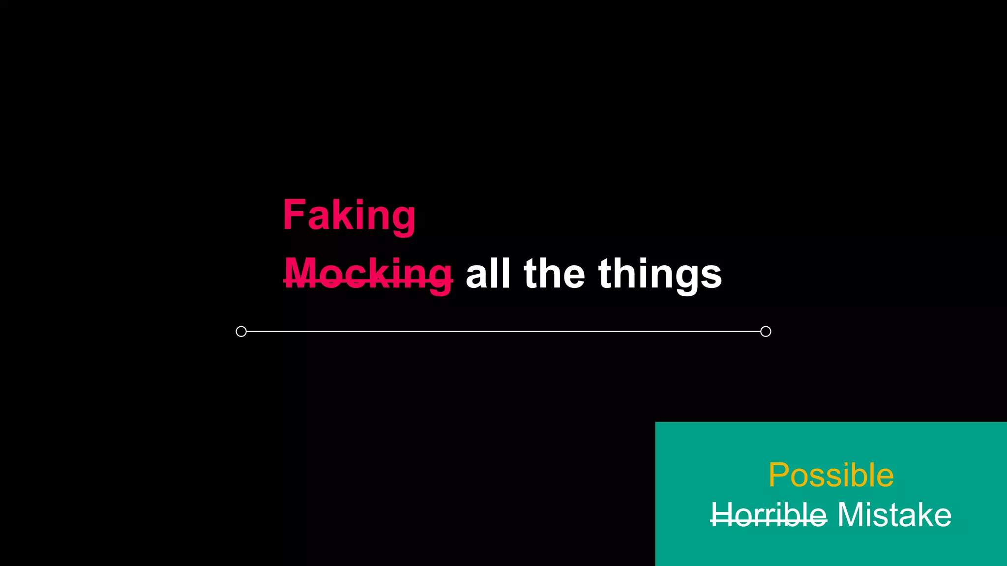 Mocking all the things
Possible
Horrible Mistake
Faking
 
