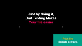 Just by doing it,
Unit Testing Makes
Your file easier
Possible
Horrible Mistake
 