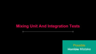 Mixing Unit And Integration Tests
Possible
Horrible Mistake
 