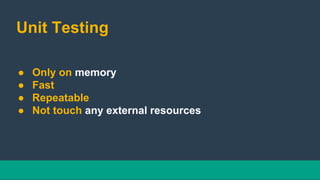 Unit Testing
● Only on memory
● Fast
● Repeatable
● Not touch any external resources
 