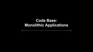 Code Base:
Monolithic Applications
 