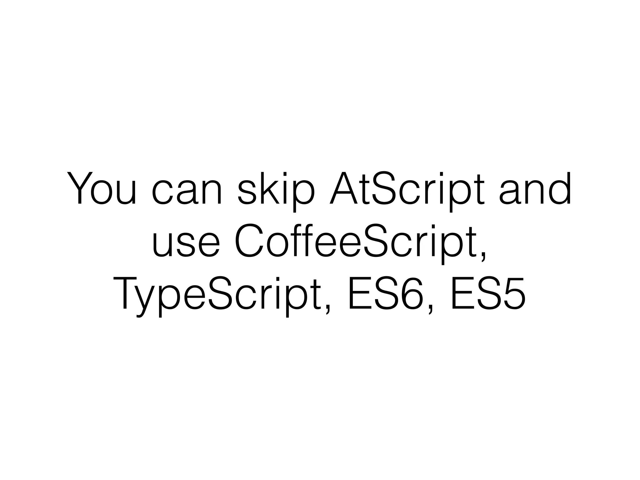 You can skip AtScript and 
use CoffeeScript, 
TypeScript, ES6, ES5 
 