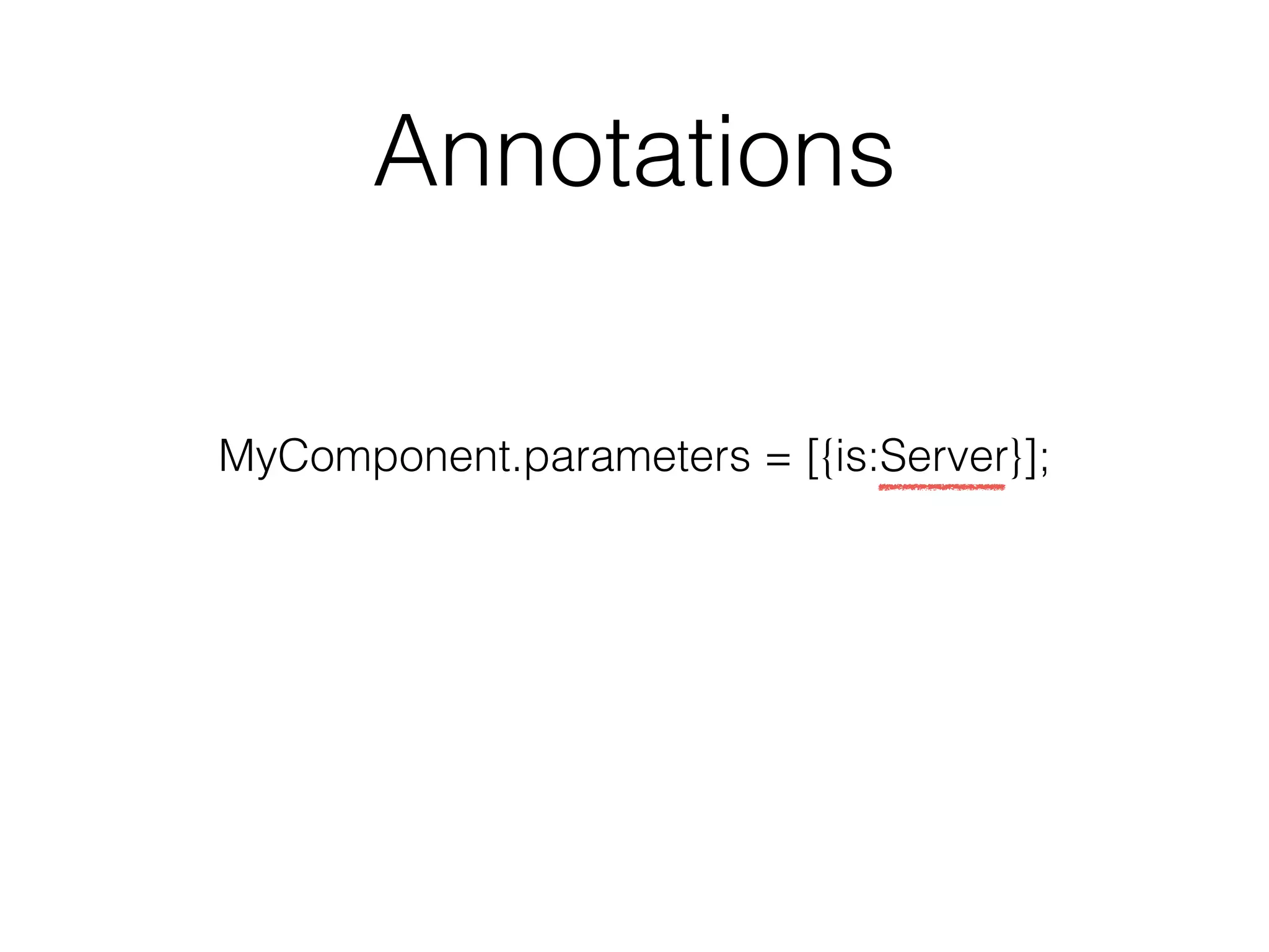 Annotations 
MyComponent.parameters = [{is:Server}]; 
 