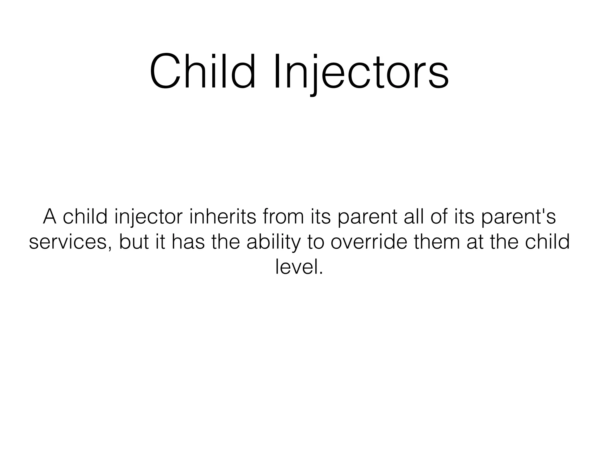 Child Injectors 
A child injector inherits from its parent all of its parent's 
services, but it has the ability to override them at the child 
level. 
 