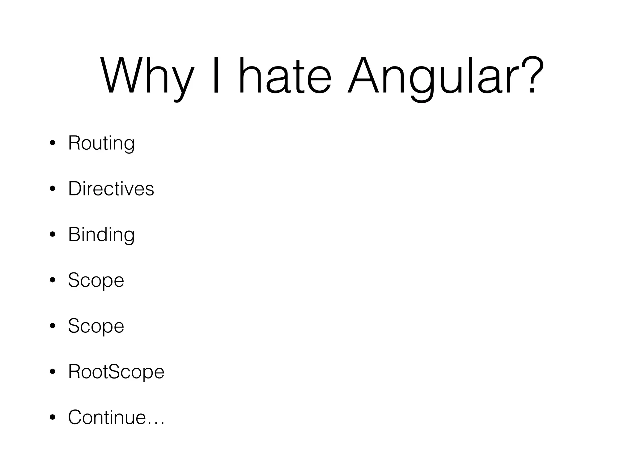Why I hate Angular? 
• Routing 
• Directives 
• Binding 
• Scope 
• Scope 
• RootScope 
• Continue… 
 