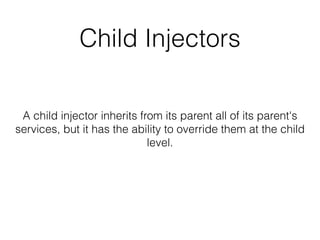 Child Injectors 
A child injector inherits from its parent all of its parent's 
services, but it has the ability to override them at the child 
level. 
 