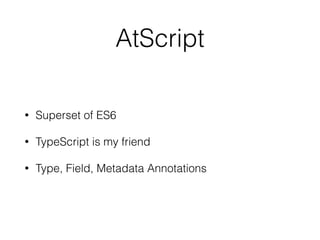 AtScript 
• Superset of ES6 
• TypeScript is my friend 
• Type, Field, Metadata Annotations 
 