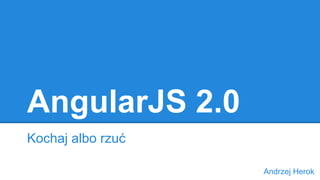 AngularJS 2.0
Kochaj albo rzuć
Andrzej Herok
 